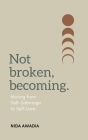 Not Broken, Becoming: Moving from Self-Sabotage to Self-Love. Cover Image