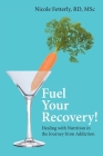 Fuel Your Recovery!: Healing with Nutrition in the Journey from Addiction By Nicole Fetterly Cover Image