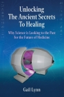 Unlocking the Ancient Secrets to Healing: Why Science is Looking to the Past for the Future of Medicine By Gail Lynn Cover Image