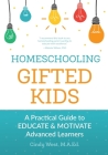 Homeschooling Gifted Kids: A Practical Guide to Educate and Motivate Advanced Learners By Cindy West Cover Image