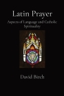 Latin Prayer: Aspects of Language and Catholic Spirituality By David Birch Cover Image
