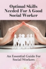 Optimal Skills Needed For A Good Social Worker: An Essential Guide For Social Workers: How To Understand People Who Seek Help Cover Image