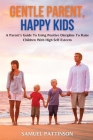 Gentle Parent, Happy Kids: A Parent's Guide To Using Positive Discipline To Raise Children With High Self-Esteem By Samuel Pattinson Cover Image