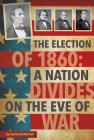 The Election of 1860: A Nation Divides on the Eve of War (Presidential Politics) By Jessica Gunderson Cover Image