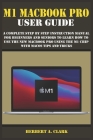 M1 Macbook Pro User Guide: A Complete Step By Step Instruction Manual for Beginners and Seniors to Learn How to Use the New MacBook PRO using the Cover Image