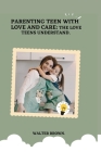 Parenting Teens With Love And Care.: The Love Teens Understand. By Walter Brown Cover Image