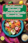 Fresh Flavors of Mexico: 103 Authentic Recipes for Vibrant Cuisine Cover Image