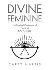 Divine Feminine: The Spiritual Awakening Of The Soul Balanced By Carey Harris Cover Image