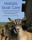 Holistic Goat Care: A Comprehensive Guide to Raising Healthy Animals, Preventing Common Ailments, and Troubleshooting Problems By Gianaclis Caldwell Cover Image
