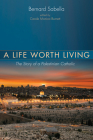 A Life Worth Living: The Story of a Palestinian Catholic By Bernard Sabella, Carole Monica Burnett (Editor) Cover Image