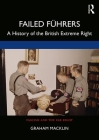 Failed Führers: A History of Britain's Extreme Right (Routledge Studies in Fascism and the Far Right) By Graham Macklin Cover Image