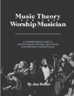 Music Theory for the Worship Musician: A Comprehensive Guide to Understanding, Writing, and Playing Contemporary Worship Music By Jon Roller Cover Image