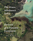 The Peace-Athabasca Delta: Portrait of a Dynamic Ecosystem By Kevin P. Timoney Cover Image