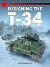 Designing the T-34: Genesis of the Revolutionary Soviet Tank By Peter Samsonov Cover Image