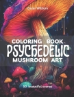 Psychedelic Mushroom Art Coloring Book: Trippy Illustrations for a Mind-Altering Coloring Experience Cover Image