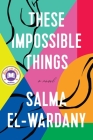 These Impossible Things: A Novel By Salma El-Wardany Cover Image