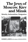 The Jews of Moscow, Kiev, and Minsk: Identity, Antisemitism, Emigration Cover Image