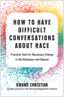 How to Have Difficult Conversations About Race: Practical Tools for Necessary Change in the Workplace and Beyond Cover Image