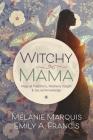 Witchy Mama: Magickal Traditions, Motherly Insights & Sacred Knowledge By Melanie Marquis, Emily A. Francis Cover Image