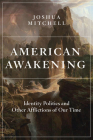 American Awakening: Identity Politics and Other Afflictions of Our Time By Joshua Mitchell Cover Image