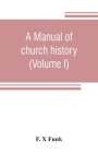 A manual of church history (Volume I) By F. X. Funk Cover Image