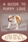 A Guide To Puppy Love: Learn About The Bulldog And How To Care For Your New Pup: Complete Bulldog Puppy Guide Cover Image