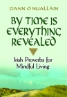 By Time Is Everything Revealed: Irish Proverbs for Mindful Living By Fiann O'Nuallain Cover Image