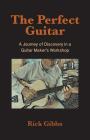 The Perfect Guitar: A Journey of Discovery in a Guitar Maker's Workshop By Rick Gibbs Cover Image