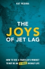 The Joys of Jet Lag: How to Use a Traveler's Mindset to Not be an A-Hole in Daily Life By Kat Medina Cover Image