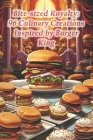Bite-sized Royalty: 96 Culinary Creations Inspired by Burger King Cover Image
