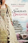 The Samurai's Daughter: A Novel By John J. Healey Cover Image