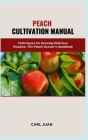 Peach Cultivation Manual: Techniques for Growing Delicious Peaches: The Peach Grower's Handbook Cover Image