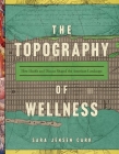 The Topography of Wellness: How Health and Disease Shaped the American Landscape By Sara Jensen Carr Cover Image
