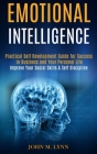 Emotional Intelligence: Practical Self Development Guide for Success in Business and Your Personal Life (Improve Your Social Skills & Self Dis By John M. Lynn Cover Image
