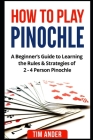 How to Play Pinochle: A Beginner's Guide to Learning the Rules & Strategies of 2 - 4 Person Pinochle By Tim Ander Cover Image