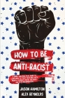 How to Be Anti-Racist: A Simple and Practical Guide to Learn How To Treat Each Race With Dignity, Eliminate Racial Prejudice, and Stop Discri Cover Image