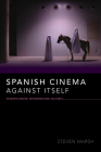 Spanish Cinema Against Itself: Cosmopolitanism, Experimentation, Militancy (New Directions in National Cinemas) By Steven Marsh Cover Image