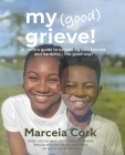 My Good Grieve: A youth's guide to navigating loss, trauma and hardship... the good way! Cover Image