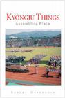 Kyongju Things: Assembling Place By Robert Oppenheim Cover Image
