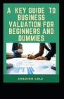 A Key Guide To Business Valuation For Beginners And Dummies By Enedino Cole Cover Image