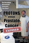 PROTONS versus Prostate Cancer: EXPOSED: Learn what proton beam therapy for prostate cancer is really like from the patient's point of view in complet Cover Image