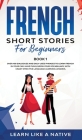 French Short Stories for Beginners Book 1: Over 100 Dialogues and Daily Used Phrases to Learn French in Your Car. Have Fun & Grow Your Vocabulary, wit Cover Image