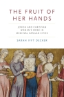 The Fruit of Her Hands: Jewish and Christian Women's Work in Medieval Catalan Cities (Iberian Encounter and Exchange) By Sarah Ifft Decker Cover Image