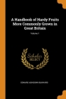 A Handbook of Hardy Fruits More Commonly Grown in Great Britain; Volume 1 By Edward Ashdown Bunyard Cover Image