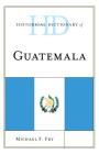 Historical Dictionary of Guatemala (Historical Dictionaries of the Americas) By Michael F. Fry Cover Image