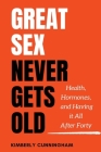 Great Sex Never Gets Old: Health, Hormones, and Having it All After Forty By Kimberly Cunningham Cover Image