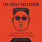 The Great Successor: The Divinely Perfect Destiny of Brilliant Comrade Kim Jong Un By Anna Fifield Cover Image