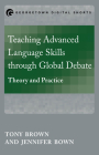 Teaching Advanced Language Skills through Global Debate: Theory and Practice (Mastering Languages Through Global Debate) By Tony Brown, Jennifer Bown Cover Image