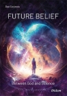 Future Belief: Between God and Science By Dan Corjescu Cover Image