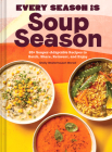 Every Season Is Soup Season: 85+ Souper-Adaptable Recipes to Batch, Share, Reinvent, and Enjoy Cover Image
